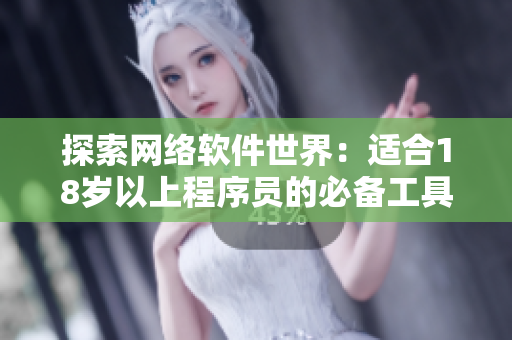 探索网络软件世界：适合18岁以上程序员的必备工具与技巧