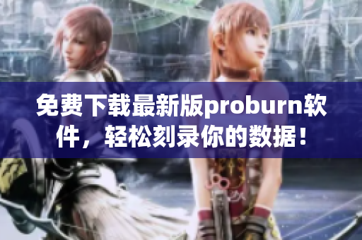 免费下载最新版proburn软件，轻松刻录你的数据！