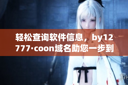 轻松查询软件信息，by12777·coon域名助您一步到位