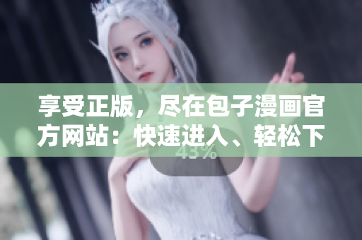 享受正版，尽在包子漫画官方网站：快速进入、轻松下载。