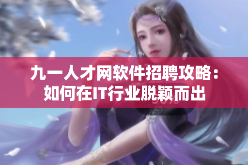 九一人才网软件招聘攻略：如何在IT行业脱颖而出