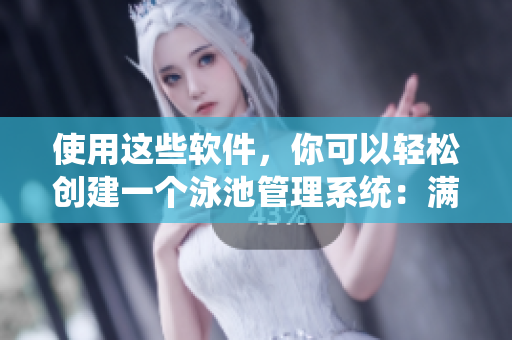 使用这些软件，你可以轻松创建一个泳池管理系统：满溢游泳池漫画第17话重制