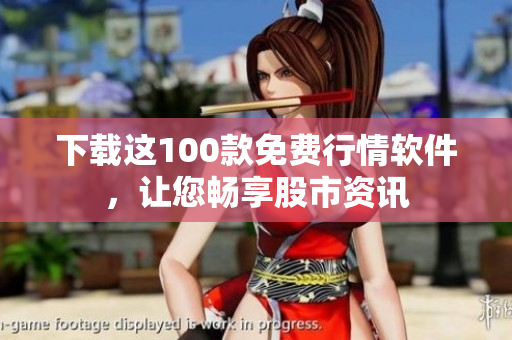 下载这100款免费行情软件，让您畅享股市资讯