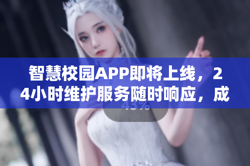 智慧校园APP即将上线，24小时维护服务随时响应，成为学生随身必备！