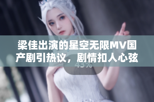 梁佳出演的星空无限MV国产剧引热议，剧情扣人心弦，在软件界引发热议