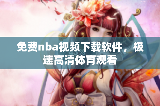 免费nba视频下载软件，极速高清体育观看