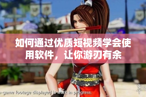如何通过优质短视频学会使用软件，让你游刃有余