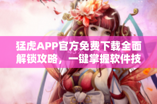 猛虎APP官方免费下载全面解锁攻略，一键掌握软件技巧