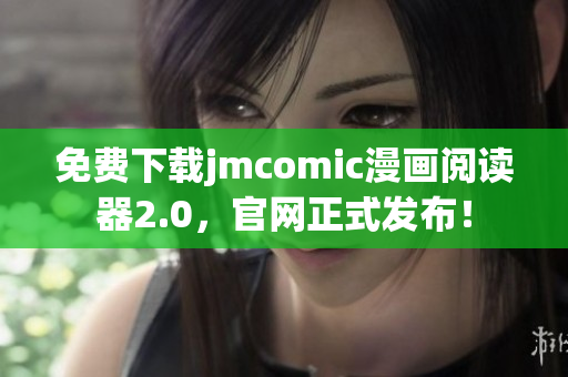 免费下载jmcomic漫画阅读器2.0，官网正式发布！