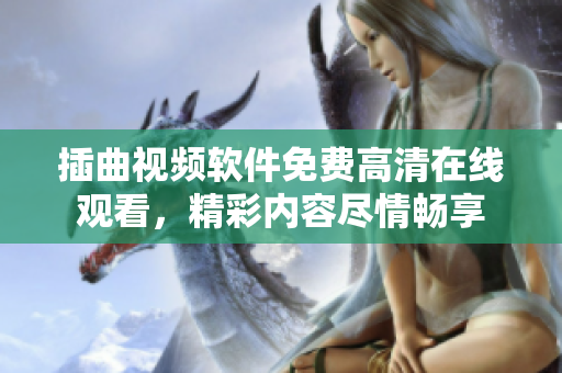 插曲视频软件免费高清在线观看，精彩内容尽情畅享