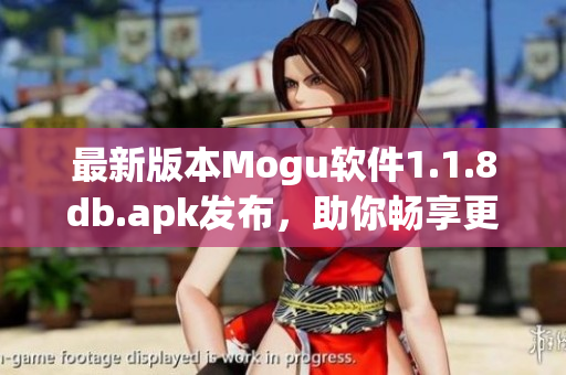 最新版本Mogu软件1.1.8db.apk发布，助你畅享更便捷的网络软件使用体验！