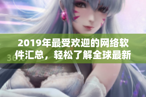 2019年最受欢迎的网络软件汇总，轻松了解全球最新科技趋势！
