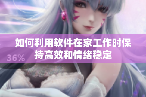 如何利用软件在家工作时保持高效和情绪稳定