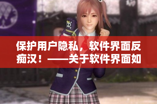 保护用户隐私，软件界面反痴汉！——关于软件界面如何杜绝用户隐私被侵犯的探讨