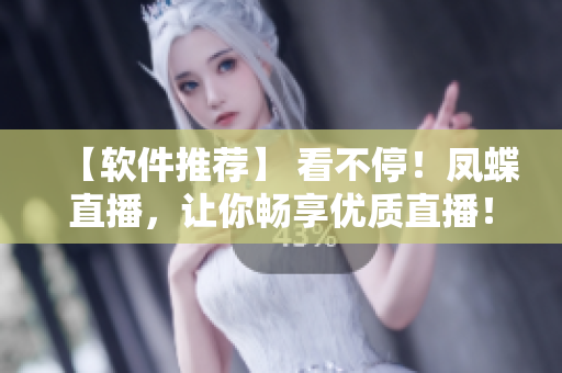【软件推荐】 看不停！凤蝶直播，让你畅享优质直播！