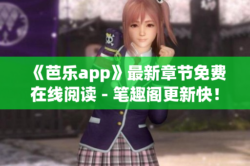 《芭乐app》最新章节免费在线阅读 - 笔趣阁更新快！