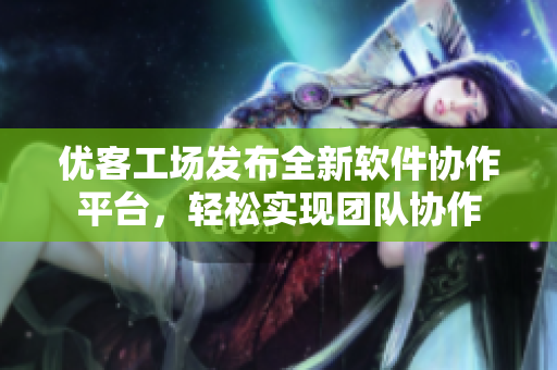 优客工场发布全新软件协作平台，轻松实现团队协作