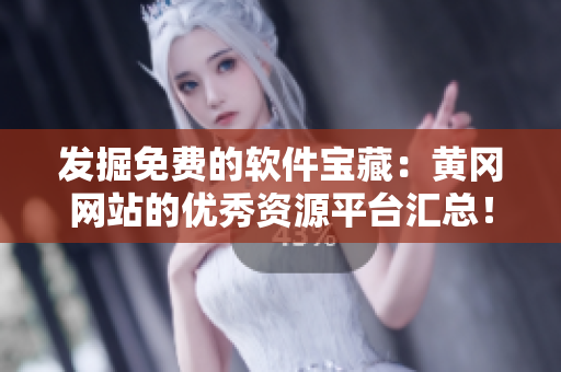发掘免费的软件宝藏：黄冈网站的优秀资源平台汇总！