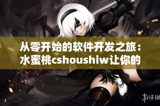 从零开始的软件开发之旅：水蜜桃cshoushiw让你的代码更优秀