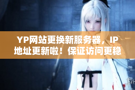YP网站更换新服务器，IP地址更新啦！保证访问更稳定！