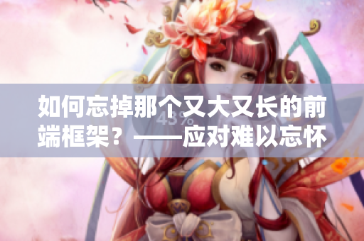 如何忘掉那个又大又长的前端框架？——应对难以忘怀的软件挑战