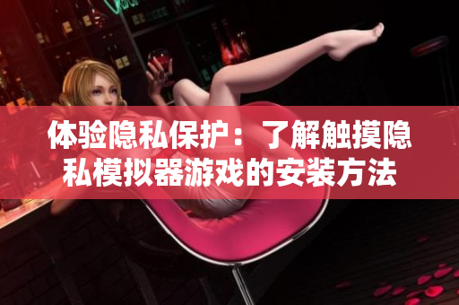 体验隐私保护：了解触摸隐私模拟器游戏的安装方法