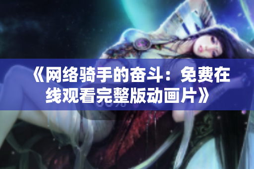 《网络骑手的奋斗：免费在线观看完整版动画片》