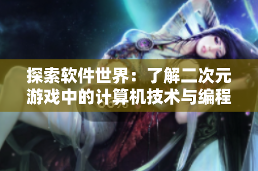 探索软件世界：了解二次元游戏中的计算机技术与编程原理