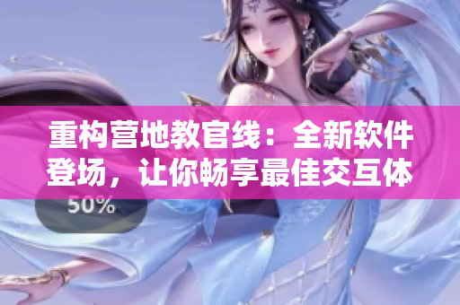重构营地教官线：全新软件登场，让你畅享最佳交互体验！
