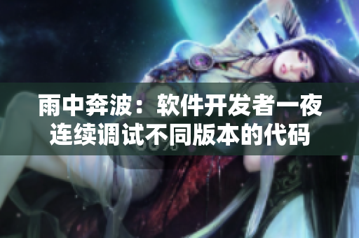 雨中奔波：软件开发者一夜连续调试不同版本的代码