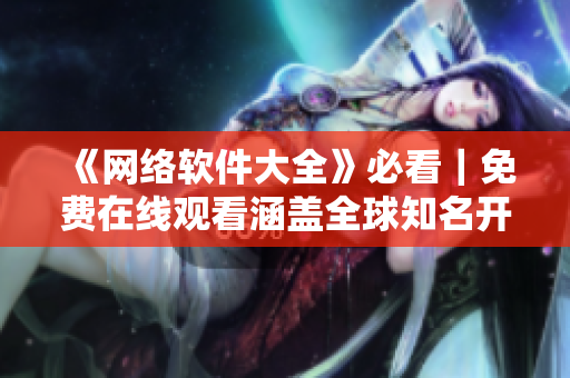 《网络软件大全》必看｜免费在线观看涵盖全球知名开源平台的教程与案例