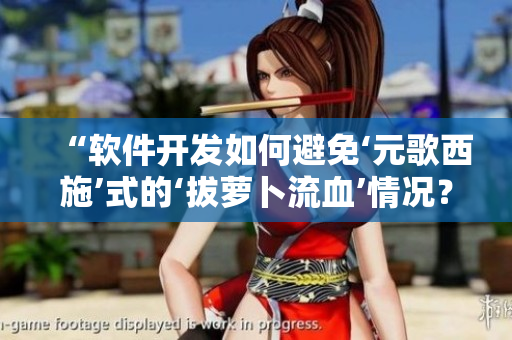 “软件开发如何避免‘元歌西施’式的‘拔萝卜流血’情况？”