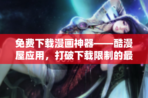 免费下载漫画神器——酷漫屋应用，打破下载限制的最佳选择！