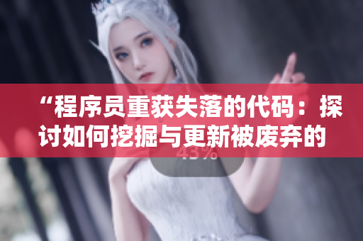 “程序员重获失落的代码：探讨如何挖掘与更新被废弃的项目”