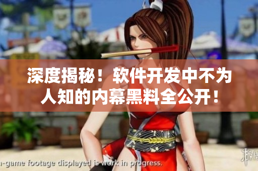 深度揭秘！软件开发中不为人知的内幕黑料全公开！