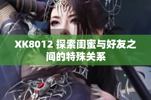 XK8012 探索闺蜜与好友之间的特殊关系