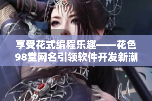 享受花式编程乐趣——花色98堂网名引领软件开发新潮流