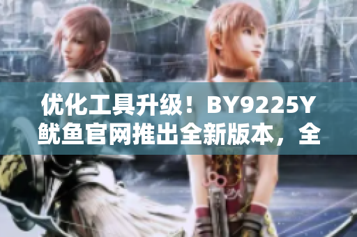 优化工具升级！BY9225Y鱿鱼官网推出全新版本，全面提升PC性能