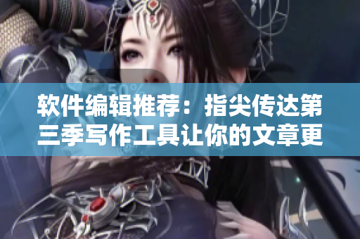 软件编辑推荐：指尖传达第三季写作工具让你的文章更精彩