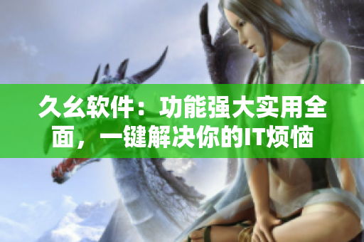 久幺软件：功能强大实用全面，一键解决你的IT烦恼