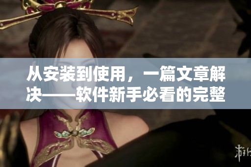 从安装到使用，一篇文章解决——软件新手必看的完整指南