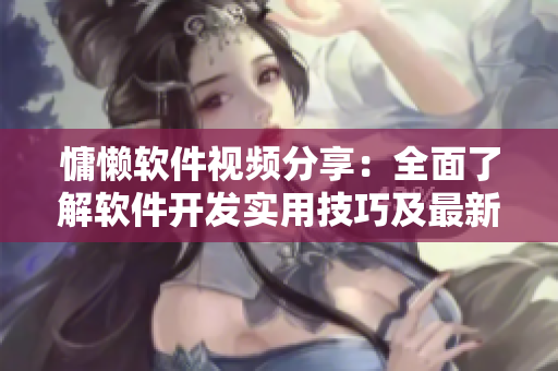 慵懒软件视频分享：全面了解软件开发实用技巧及最新趋势