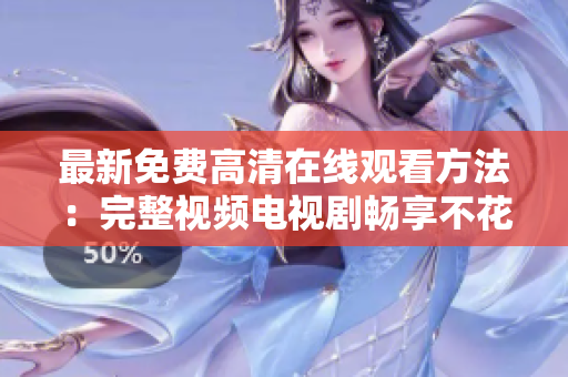 最新免费高清在线观看方法：完整视频电视剧畅享不花一分钱！