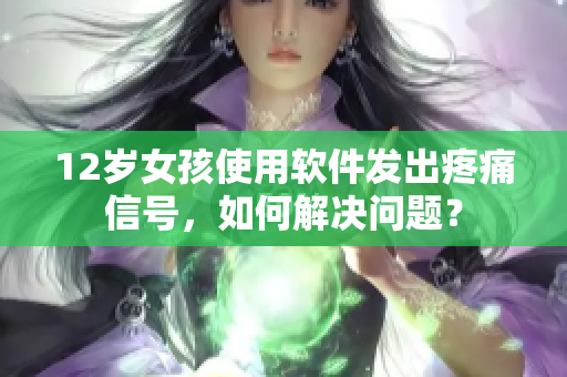 12岁女孩使用软件发出疼痛信号，如何解决问题？
