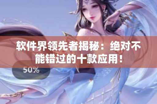 软件界领先者揭秘：绝对不能错过的十款应用！