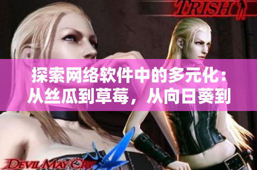 探索网络软件中的多元化：从丝瓜到草莓，从向日葵到黄瓜，掌握软件多样性
