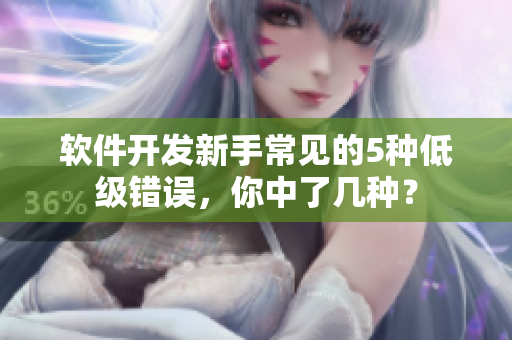 软件开发新手常见的5种低级错误，你中了几种？