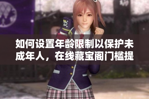 如何设置年龄限制以保护未成年人，在线藏宝阁门槛提高