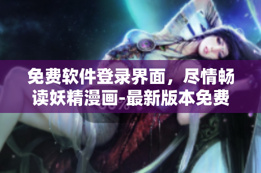 免费软件登录界面，尽情畅读妖精漫画-最新版本免费观看
