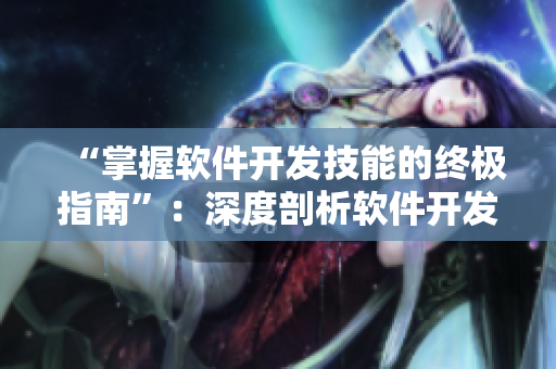 “掌握软件开发技能的终极指南”：深度剖析软件开发流程和技巧